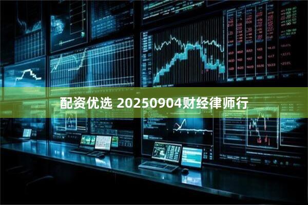 配资优选 20250904财经律师行
