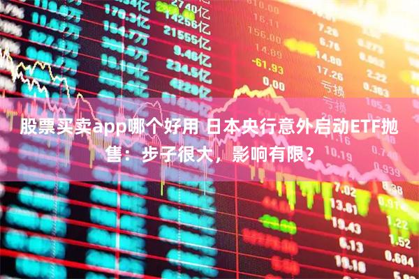 股票买卖app哪个好用 日本央行意外启动ETF抛售：步子很大，影响有限？