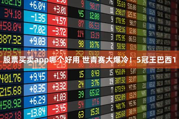 股票买卖app哪个好用 世青赛大爆冷！5冠王巴西1