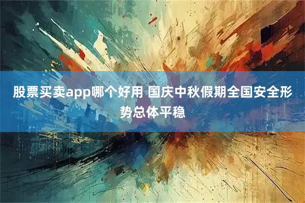 股票买卖app哪个好用 国庆中秋假期全国安全形势总体平稳