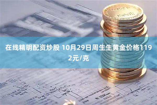 在线精明配资炒股 10月29日周生生黄金价格1192元/克