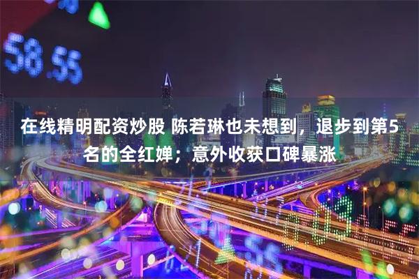 在线精明配资炒股 陈若琳也未想到，退步到第5名的全红婵；意外收获口碑暴涨