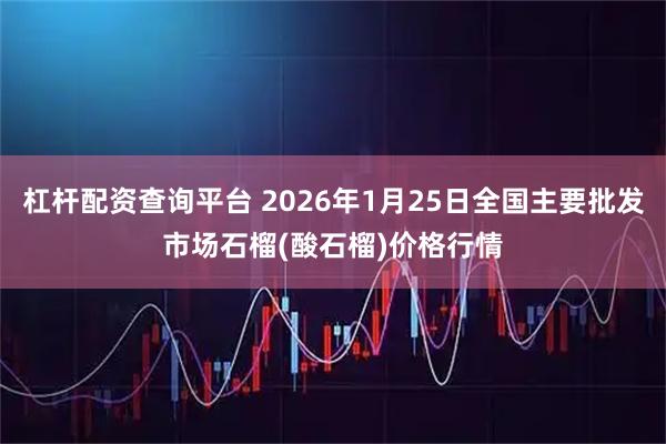 杠杆配资查询平台 2026年1月25日全国主要批发市场石榴(酸石榴)价格行情