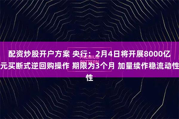 配资炒股开户方案 央行：2月4日将开展8000亿元买断式逆回购操作 期限为3个月 加量续作稳流动性