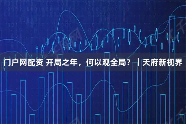 门户网配资 开局之年，何以观全局？｜天府新视界