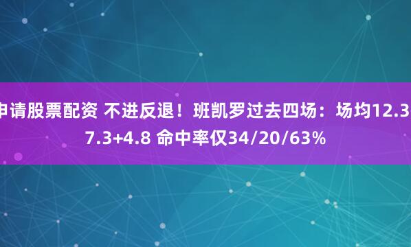 申请股票配资 不进反退！班凯罗过去四场：场均12.3+7.3+4.8 命中率仅34/20/63%