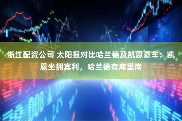 浙江配资公司 太阳报对比哈兰德及凯恩豪车：凯恩坐拥宾利，哈兰德有库里南