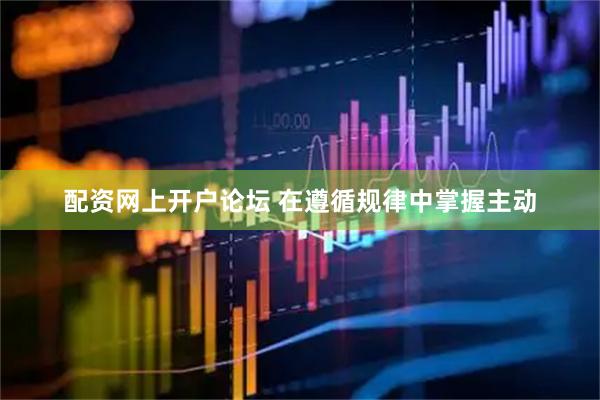 配资网上开户论坛 在遵循规律中掌握主动