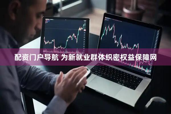 配资门户导航 为新就业群体织密权益保障网