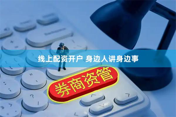 线上配资开户 身边人讲身边事