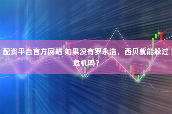 配资平台官方网站 如果没有罗永浩，西贝就能躲过危机吗？